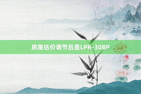 房屋估价调节后是LPR-30BP