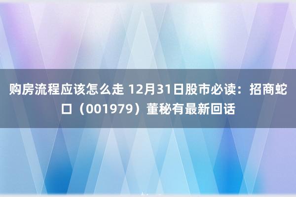 购房流程应该怎么走 12月31日股市必读：招商蛇口（001979）董秘有最新回话