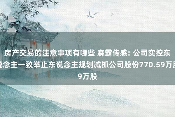 房产交易的注意事项有哪些 森霸传感: 公司实控东说念主一致举止东说念主规划减抓公司股份770.59万股