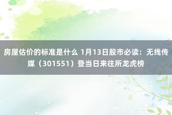 房屋估价的标准是什么 1月13日股市必读：无线传媒（301551）登当日来往所龙虎榜