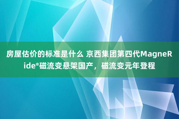 房屋估价的标准是什么 京西集团第四代MagneRide®磁流变悬架国产，磁流变元年登程