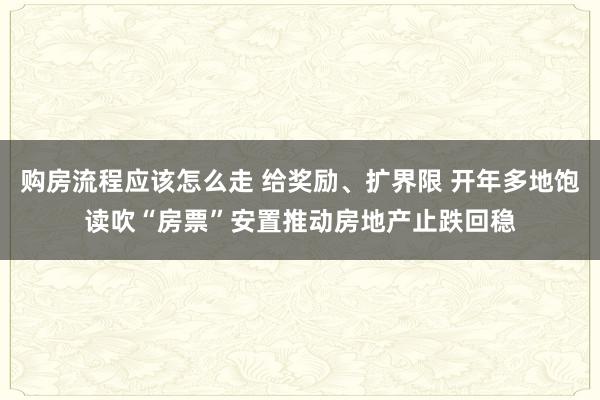 购房流程应该怎么走 给奖励、扩界限 开年多地饱读吹“房票”安置推动房地产止跌回稳