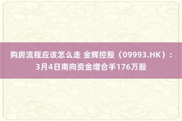 购房流程应该怎么走 金辉控股（09993.HK）：3月4日南向资金增合手176万股