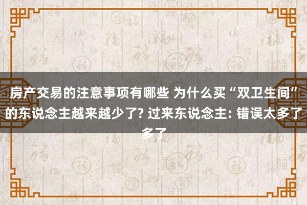 房产交易的注意事项有哪些 为什么买“双卫生间”的东说念主越来越少了? 过来东说念主: 错误太多了